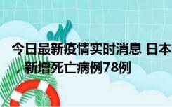 今日最新疫情实时消息 日本新增新冠肺炎确诊病例45690例，新增死亡病例78例