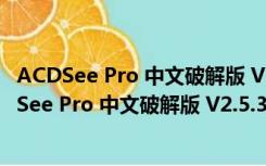 ACDSee Pro 中文破解版 V2.5.363 许可证免激活版（ACDSee Pro 中文破解版 V2.5.363 许可证免激活版功能简介）