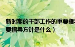 新时期的干部工作的重要指导方针（新时期党的干部工作重要指导方针是什么）
