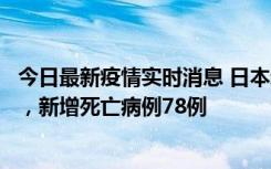 今日最新疫情实时消息 日本新增新冠肺炎确诊病例45690例，新增死亡病例78例