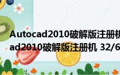 Autocad2010破解版注册机 32/64位 绿色免费版（Autocad2010破解版注册机 32/64位 绿色免费版功能简介）