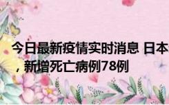 今日最新疫情实时消息 日本新增新冠肺炎确诊病例45690例，新增死亡病例78例