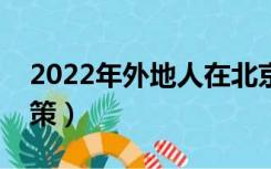 2022年外地人在北京买房政策（北京买房政策）