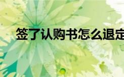 签了认购书怎么退定金（商品房认购书）