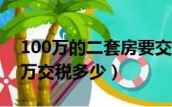 100万的二套房要交多少税（第2套房子100万交税多少）