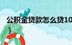 公积金贷款怎么贷100万（公积金贷款怎么贷）