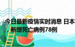 今日最新疫情实时消息 日本新增新冠肺炎确诊病例45690例，新增死亡病例78例