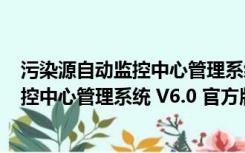 污染源自动监控中心管理系统 V6.0 官方版（污染源自动监控中心管理系统 V6.0 官方版功能简介）