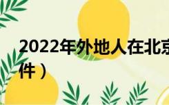 2022年外地人在北京买房条件（北京买房条件）