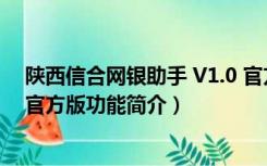 陕西信合网银助手 V1.0 官方版（陕西信合网银助手 V1.0 官方版功能简介）