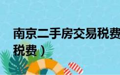 南京二手房交易税费2020（南京二手房交易税费）