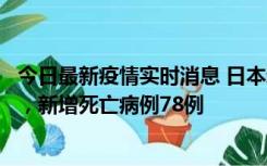 今日最新疫情实时消息 日本新增新冠肺炎确诊病例45690例，新增死亡病例78例