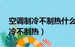 空调制冷不制热什么原因 怎么解决（空调制冷不制热）