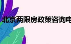 北京两限房政策咨询电话（北京两限房政策）