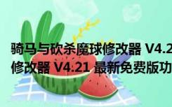 骑马与砍杀魔球修改器 V4.21 最新免费版（骑马与砍杀魔球修改器 V4.21 最新免费版功能简介）