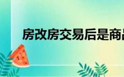 房改房交易后是商品房（房改房交易）
