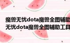 魔兽无忧dota魔兽全图辅助工具 V0.8.1 最新绿色版（魔兽无忧dota魔兽全图辅助工具 V0.8.1 最新绿色版功能简介）