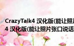 CrazyTalk4 汉化版(能让照片张口说话的软件)（CrazyTalk4 汉化版(能让照片张口说话的软件)功能简介）