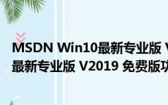 MSDN Win10最新专业版 V2019 免费版（MSDN Win10最新专业版 V2019 免费版功能简介）
