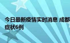 今日最新疫情实时消息 成都10月12日新增本土确诊4例、无症状6例