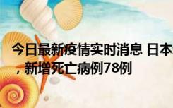 今日最新疫情实时消息 日本新增新冠肺炎确诊病例45690例，新增死亡病例78例