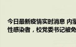 今日最新疫情实时消息 内蒙古一高校已有39人被确诊为阳性感染者，校党委书记被免职