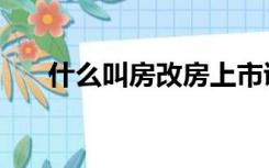 什么叫房改房上市证（什么叫房改房）