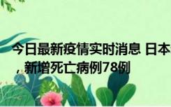 今日最新疫情实时消息 日本新增新冠肺炎确诊病例45690例，新增死亡病例78例