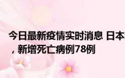 今日最新疫情实时消息 日本新增新冠肺炎确诊病例45690例，新增死亡病例78例