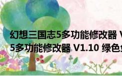 幻想三国志5多功能修改器 V1.10 绿色免费版（幻想三国志5多功能修改器 V1.10 绿色免费版功能简介）
