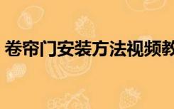 卷帘门安装方法视频教程（卷帘门安装方法）