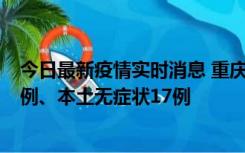 今日最新疫情实时消息 重庆10月12日新增本土确诊病例13例、本土无症状17例