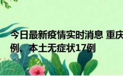 今日最新疫情实时消息 重庆10月12日新增本土确诊病例13例、本土无症状17例