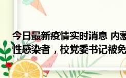 今日最新疫情实时消息 内蒙古一高校已有39人被确诊为阳性感染者，校党委书记被免职