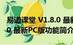 易道课堂 V1.8.0 最新PC版（易道课堂 V1.8.0 最新PC版功能简介）