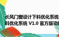 长风门窗设计下料优化系统 V1.0 官方版（长风门窗设计下料优化系统 V1.0 官方版功能简介）