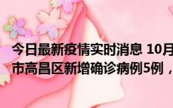 今日最新疫情实时消息 10月12日19时至13日19时，吐鲁番市高昌区新增确诊病例5例，新增无症状感染者23例