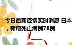 今日最新疫情实时消息 日本新增新冠肺炎确诊病例45690例，新增死亡病例78例