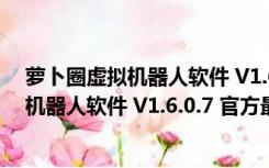 萝卜圈虚拟机器人软件 V1.6.0.7 官方最新版（萝卜圈虚拟机器人软件 V1.6.0.7 官方最新版功能简介）