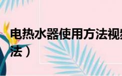 电热水器使用方法视频教程（电热水器使用方法）