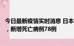 今日最新疫情实时消息 日本新增新冠肺炎确诊病例45690例，新增死亡病例78例