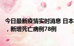 今日最新疫情实时消息 日本新增新冠肺炎确诊病例45690例，新增死亡病例78例