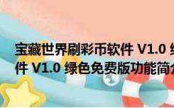 宝藏世界刷彩币软件 V1.0 绿色免费版（宝藏世界刷彩币软件 V1.0 绿色免费版功能简介）