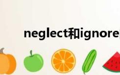 neglect和ignore的区别（neglect）