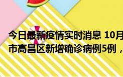 今日最新疫情实时消息 10月12日19时至13日19时，吐鲁番市高昌区新增确诊病例5例，新增无症状感染者23例