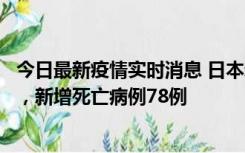 今日最新疫情实时消息 日本新增新冠肺炎确诊病例45690例，新增死亡病例78例