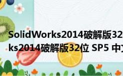 SolidWorks2014破解版32位 SP5 中文免费版（SolidWorks2014破解版32位 SP5 中文免费版功能简介）