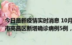 今日最新疫情实时消息 10月12日19时至13日19时，吐鲁番市高昌区新增确诊病例5例，新增无症状感染者23例