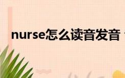 nurse怎么读音发音 音标（nurse怎么读）