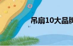 吊扇10大品牌（吊扇品牌）